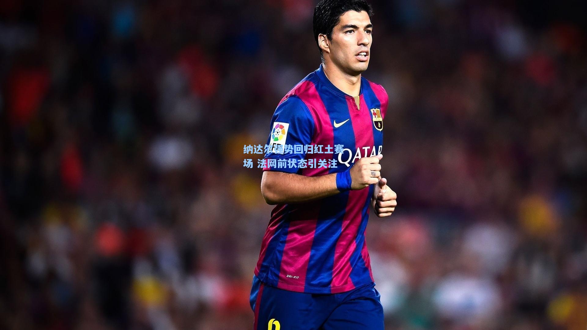 纳达尔强势回归红土赛场 法网前状态引关注