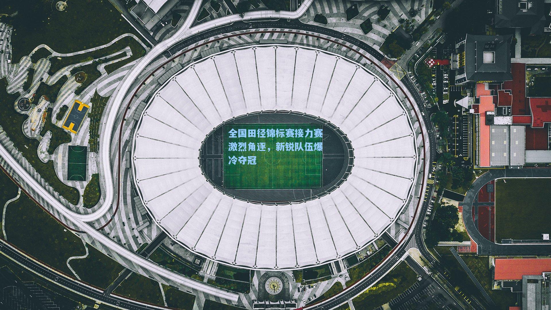 全国田径锦标赛接力赛激烈角逐，新锐队伍爆冷夺冠