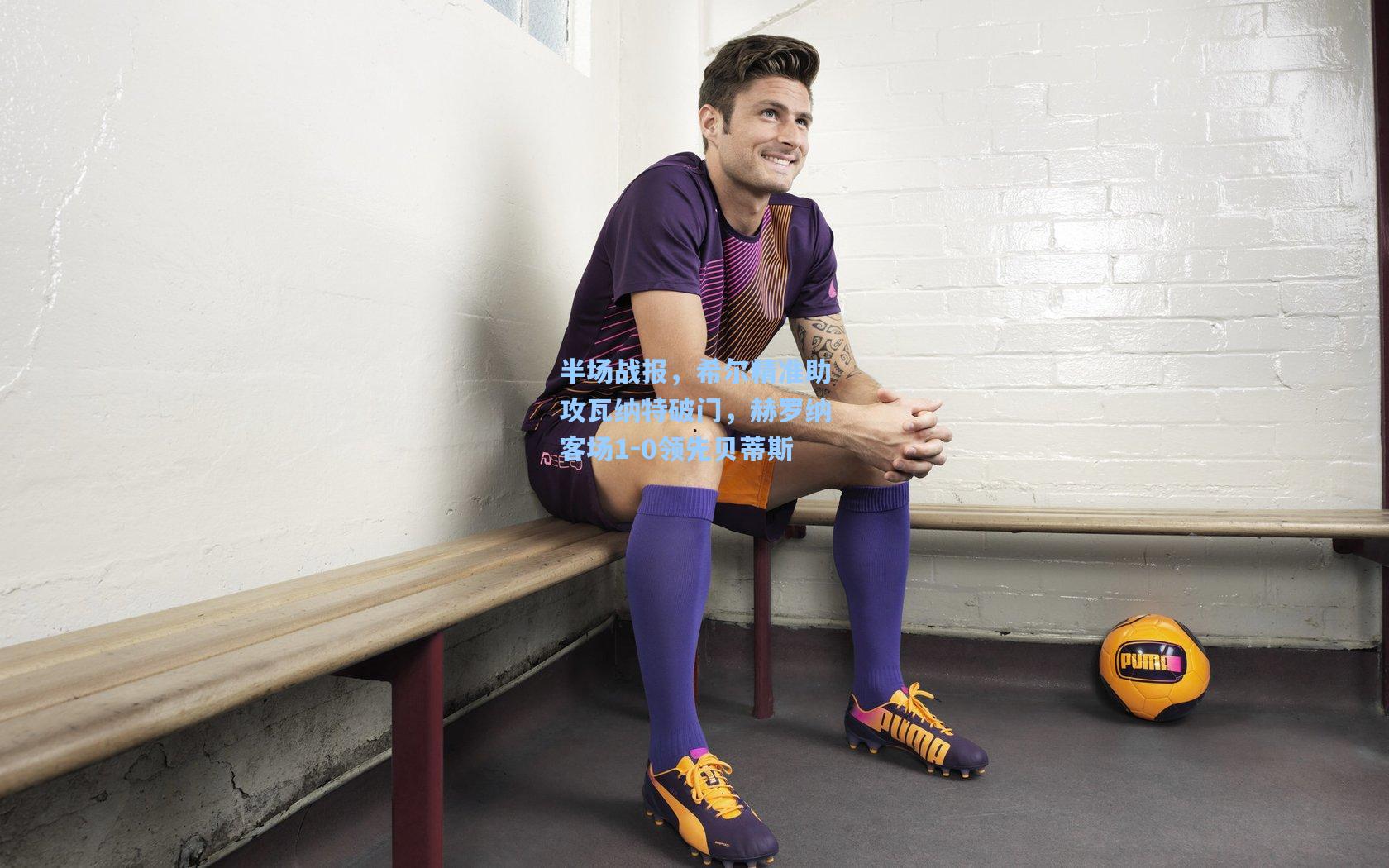 半场战报，希尔精准助攻瓦纳特破门，赫罗纳客场1-0领先贝蒂斯