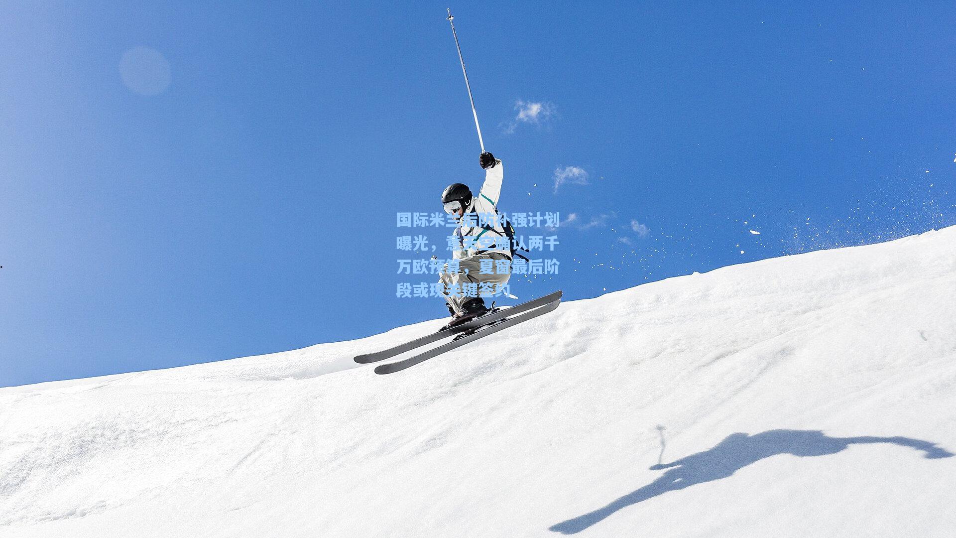 国际米兰后防补强计划曝光，意天空确认两千万欧预算，夏窗最后阶段或现关键签约