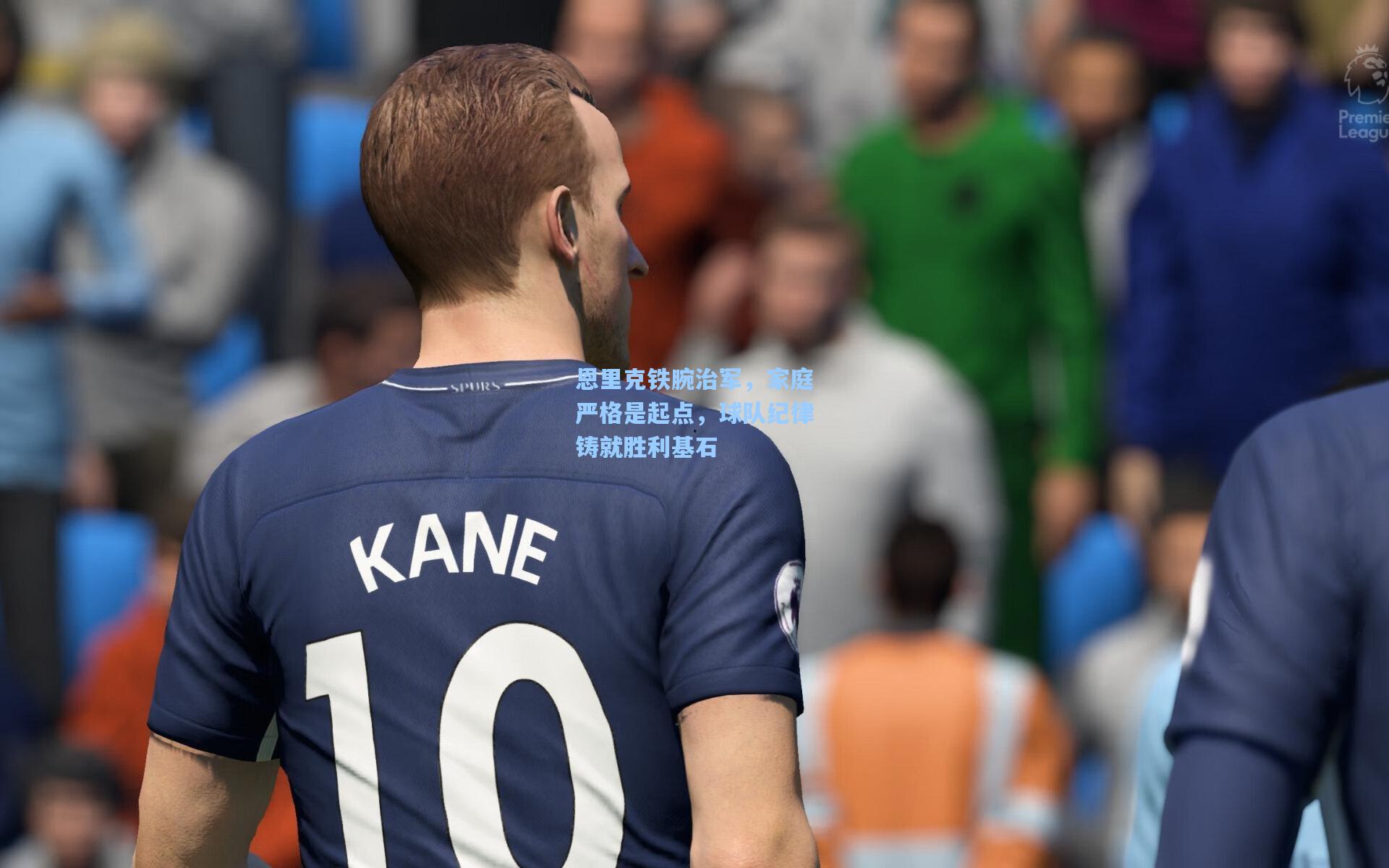 恩里克铁腕治军，家庭严格是起点，球队纪律铸就胜利基石