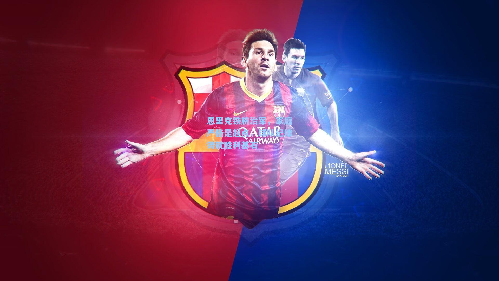 恩里克铁腕治军，家庭严格是起点，球队纪律铸就胜利基石