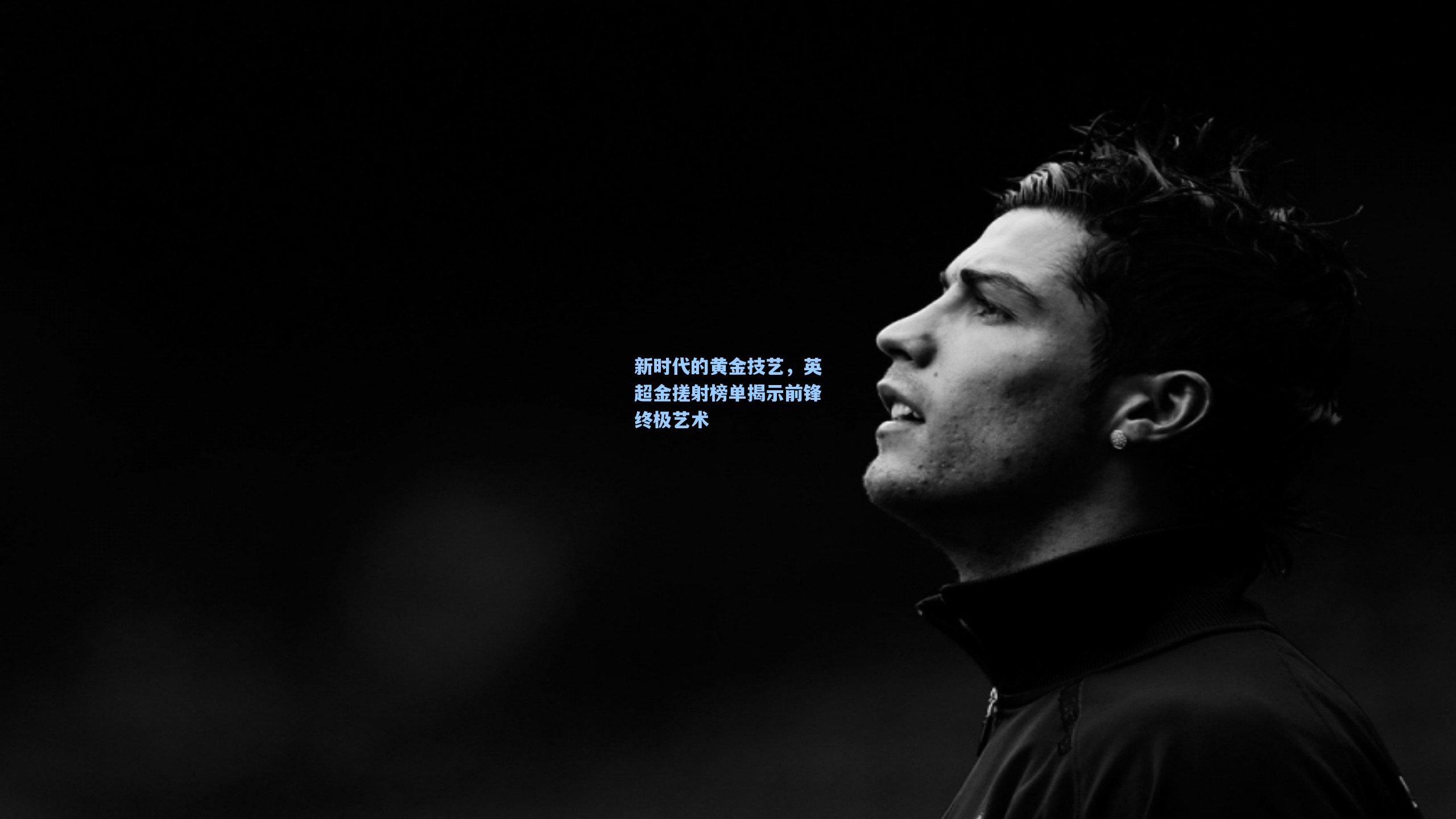 新时代的黄金技艺，英超金搓射榜单揭示前锋终极艺术