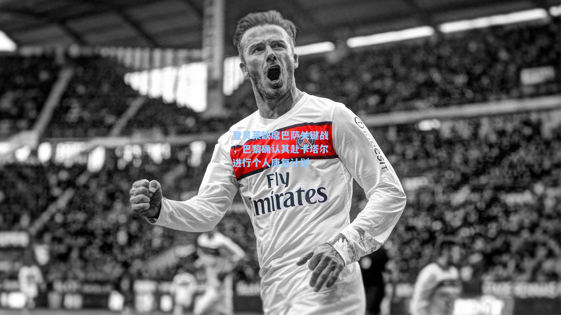 登贝莱缺席巴萨关键战，巴黎确认其赴卡塔尔进行个人康复计划