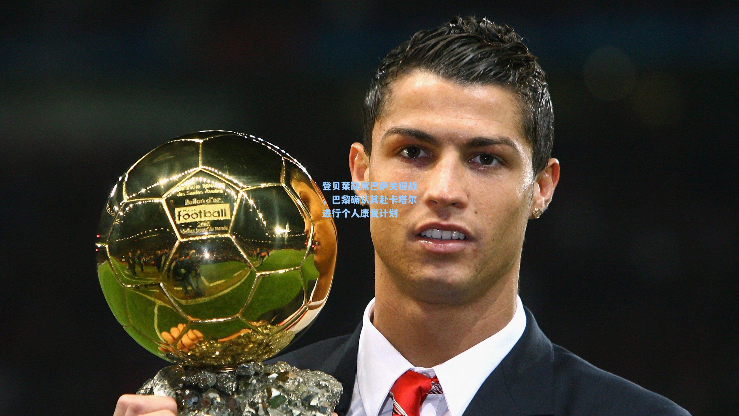 登贝莱缺席巴萨关键战，巴黎确认其赴卡塔尔进行个人康复计划