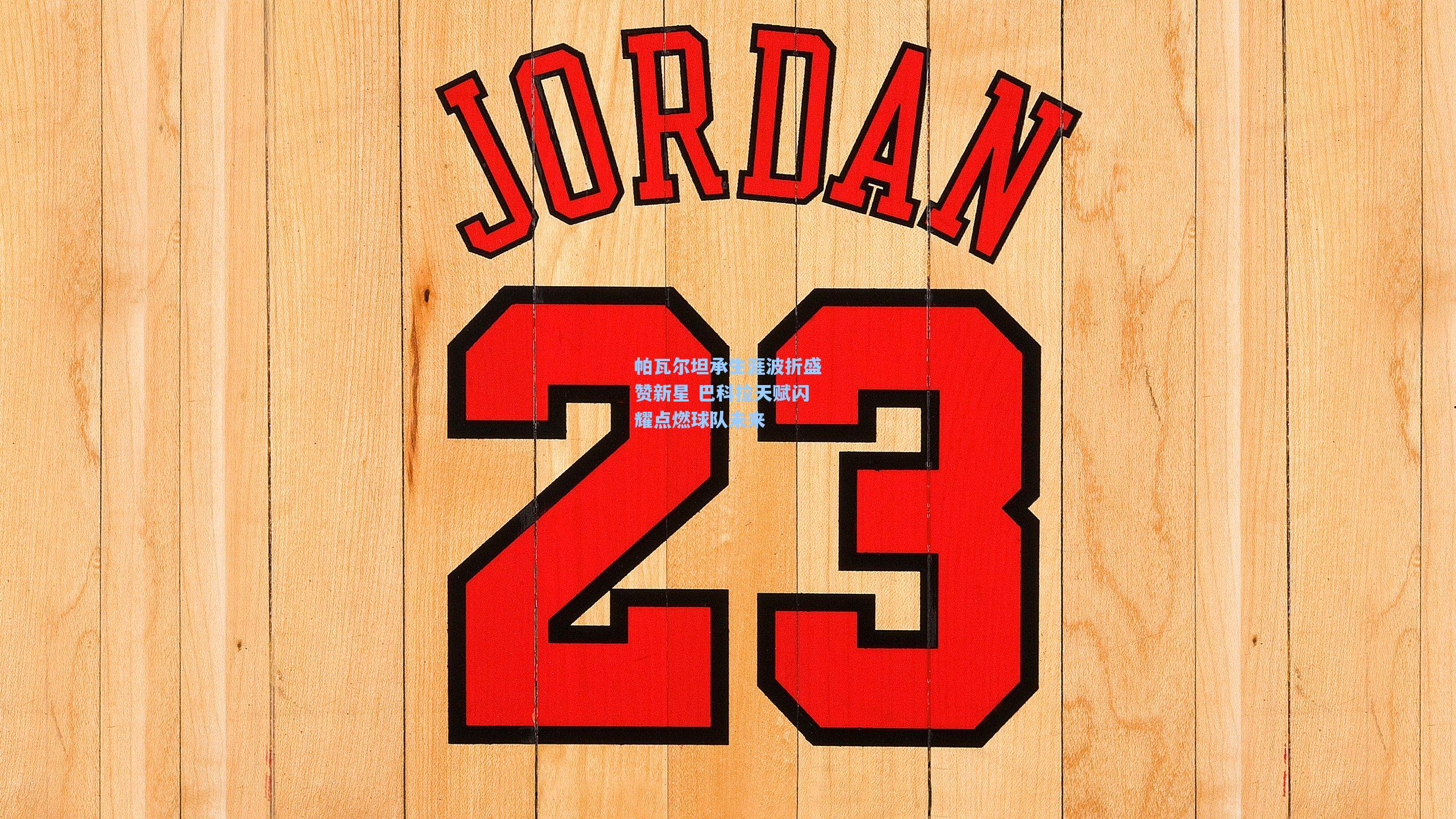 帕瓦尔坦承生涯波折盛赞新星 巴科拉天赋闪耀点燃球队未来