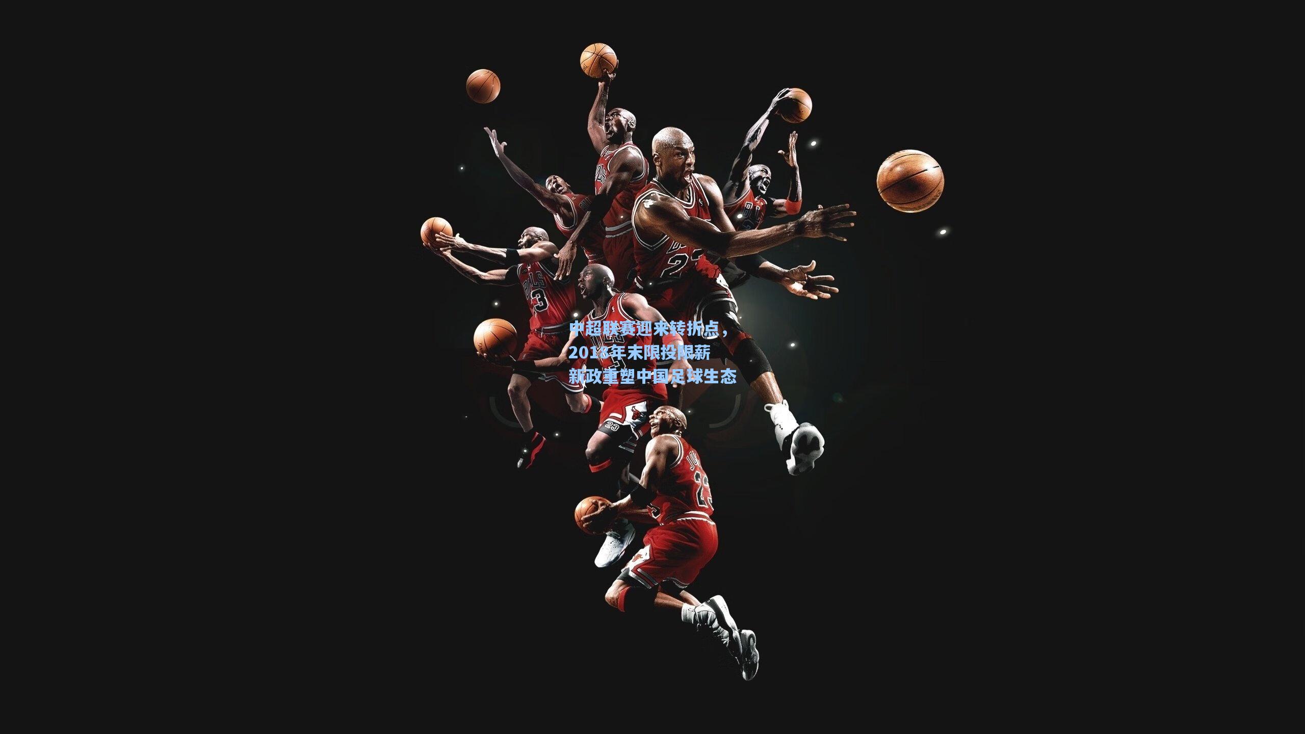 中超联赛迎来转折点，2018年末限投限薪新政重塑中国足球生态