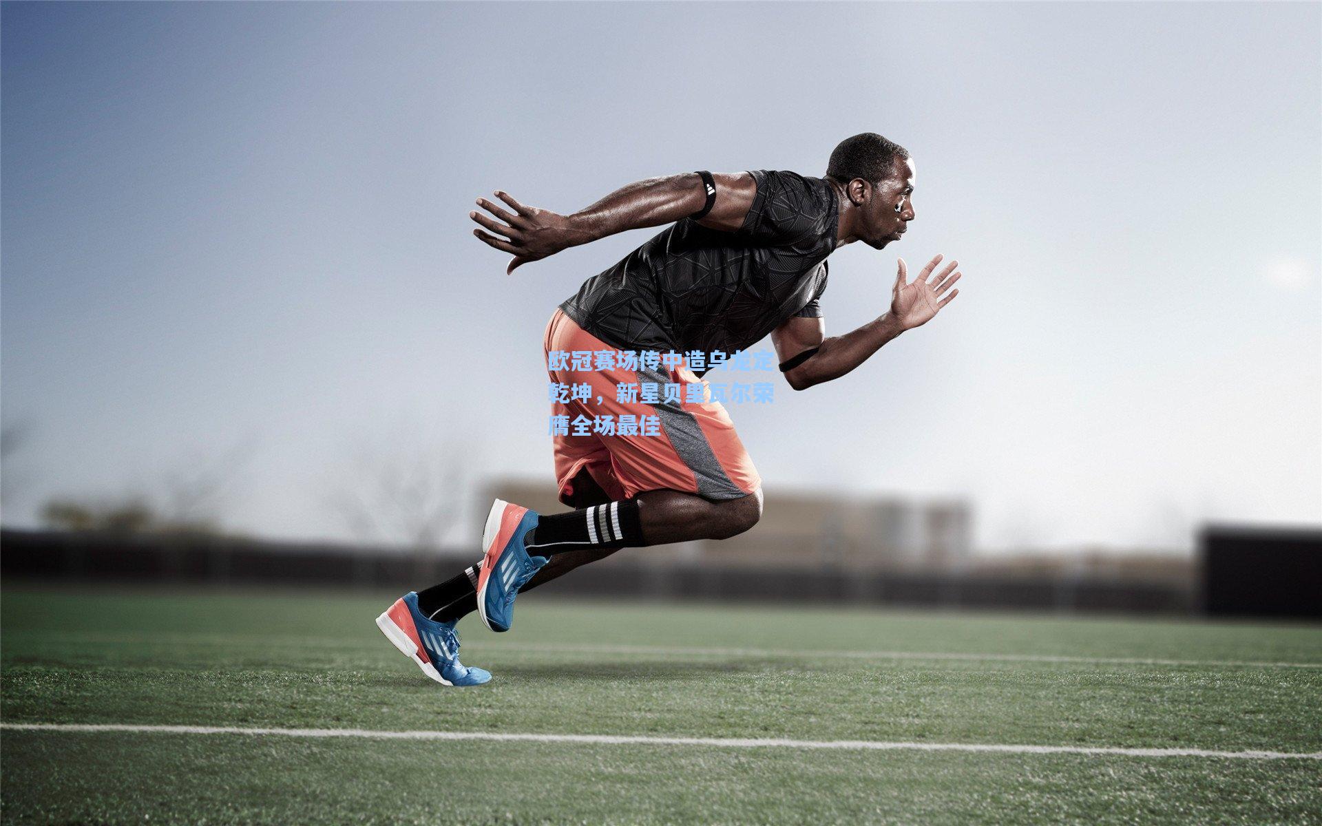 欧冠赛场传中造乌龙定乾坤，新星贝里瓦尔荣膺全场最佳