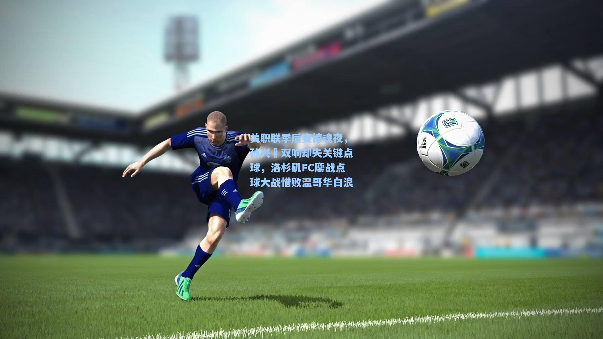 美职联季后赛惊魂夜，孙兴慜双响却失关键点球，洛杉矶FC鏖战点球大战惜败温哥华白浪