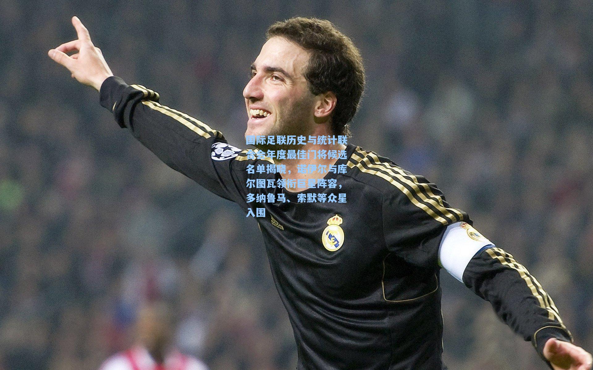 国际足联历史与统计联合会年度最佳门将候选名单揭晓，诺伊尔与库尔图瓦领衔巨星阵容，多纳鲁马、索默等众星入围