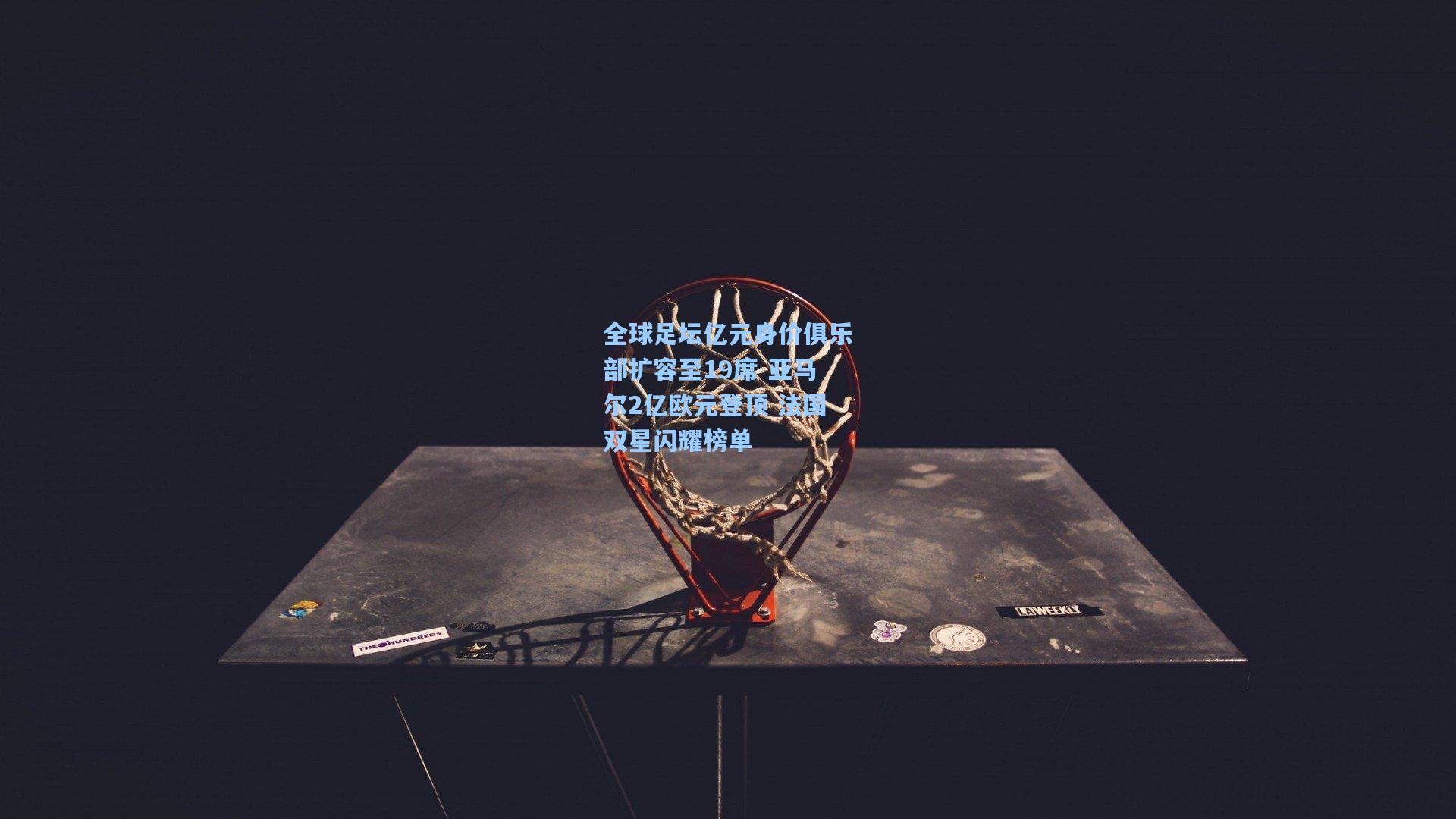 全球足坛亿元身价俱乐部扩容至19席 亚马尔2亿欧元登顶 法国双星闪耀榜单