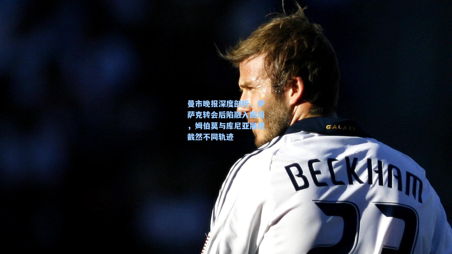 曼市晚报深度剖析，伊萨克转会后陷融入困境，姆伯莫与库尼亚展现截然不同轨迹